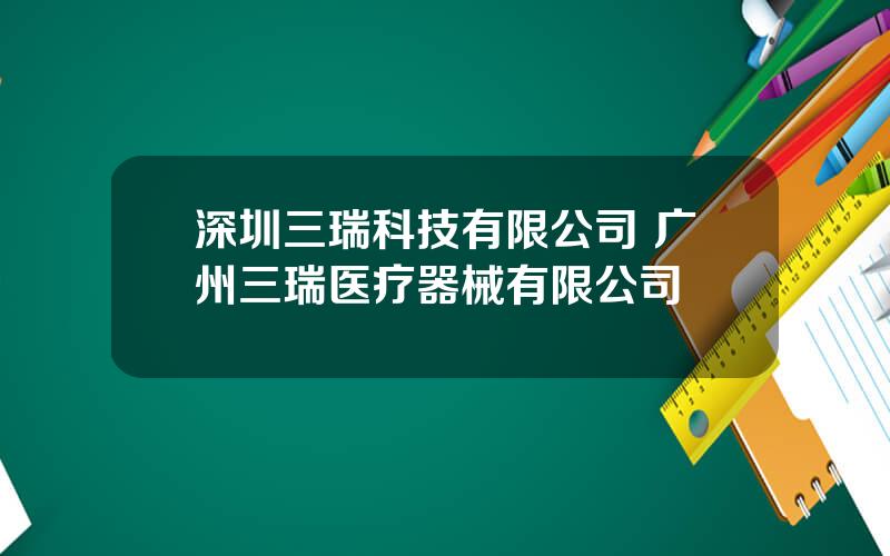 深圳三瑞科技有限公司 广州三瑞医疗器械有限公司